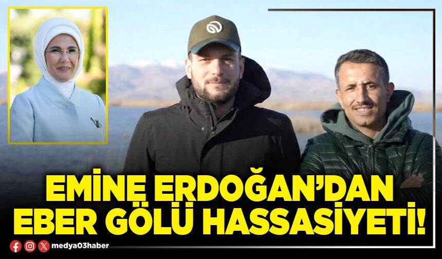 Emine Erdoğan’dan Eber Gölü hassasiyeti!