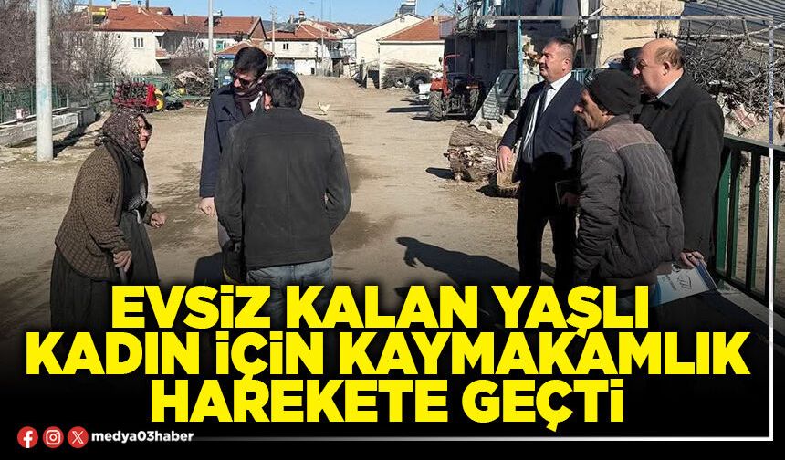 Evsiz kalan yaşlı kadın için kaymakamlık harekete geçti