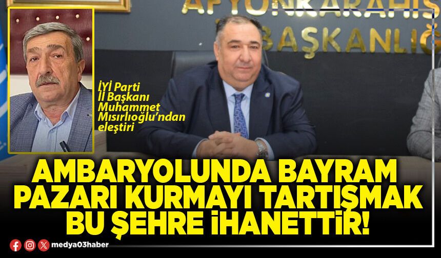Ambaryolunda bayram pazarı kurmayı tartışmak bu şehre ihanettir!