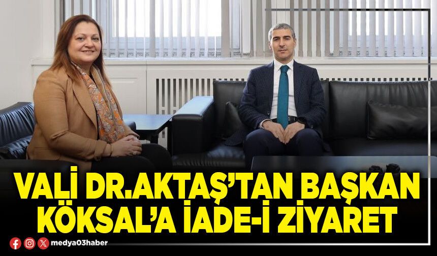 Vali Dr.Aktaş’tan Başkan Köksal’a iade-i ziyaret