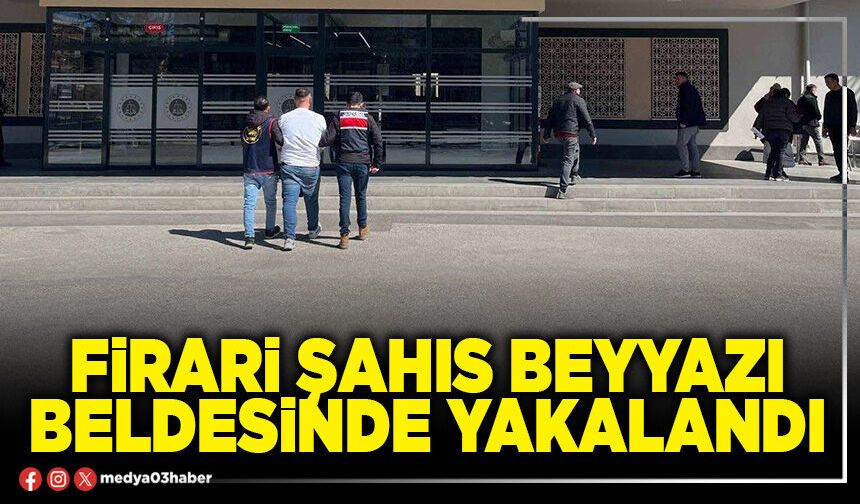 Firari şahıs Beyyazı beldesinde yakalandı
