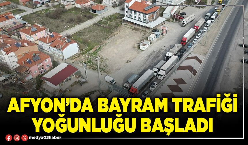 Afyon’da bayram trafiği yoğunluğu başladı