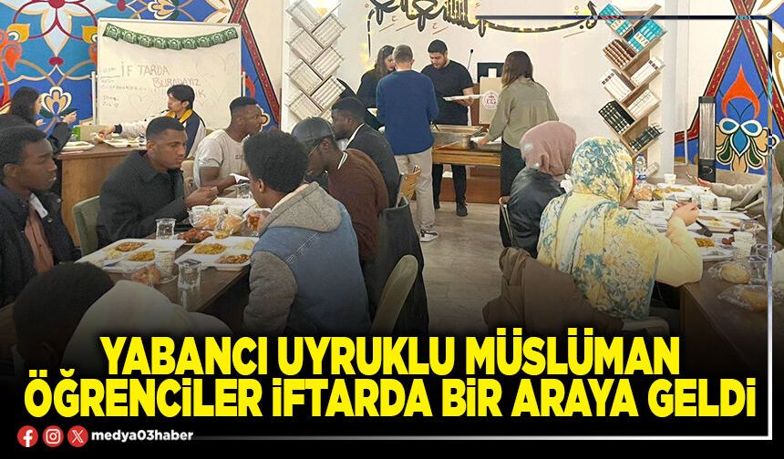 Yabancı uyruklu müslüman öğrenciler iftarda bir araya geldi