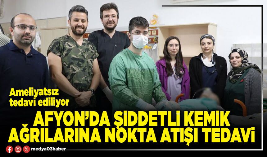Afyon’da şiddetli kemik ağrılarına nokta atışı tedavi