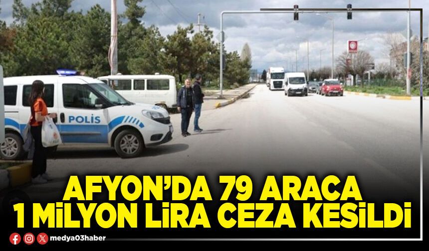 Afyon’da 79 araca 1 Milyon Lira ceza kesildi