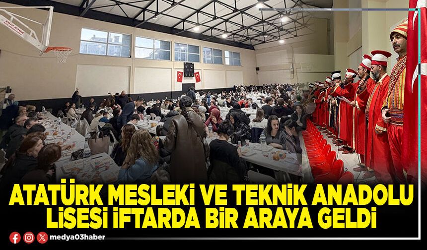 Atatürk Mesleki ve Teknik Anadolu Lisesi iftarda bir araya geldi