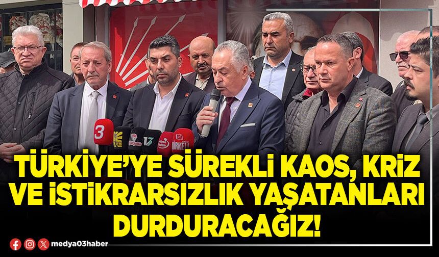Türkiye’ye sürekli kaos, kriz ve istikrarsızlık yaşatanları durduracağız!
