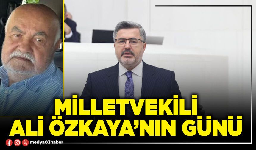 Milletvekili Ali Özkaya’nın günü
