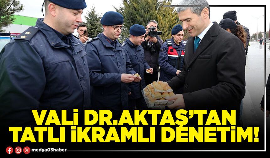 Vali Dr.Aktaş’tan tatlı ikramlı denetim!