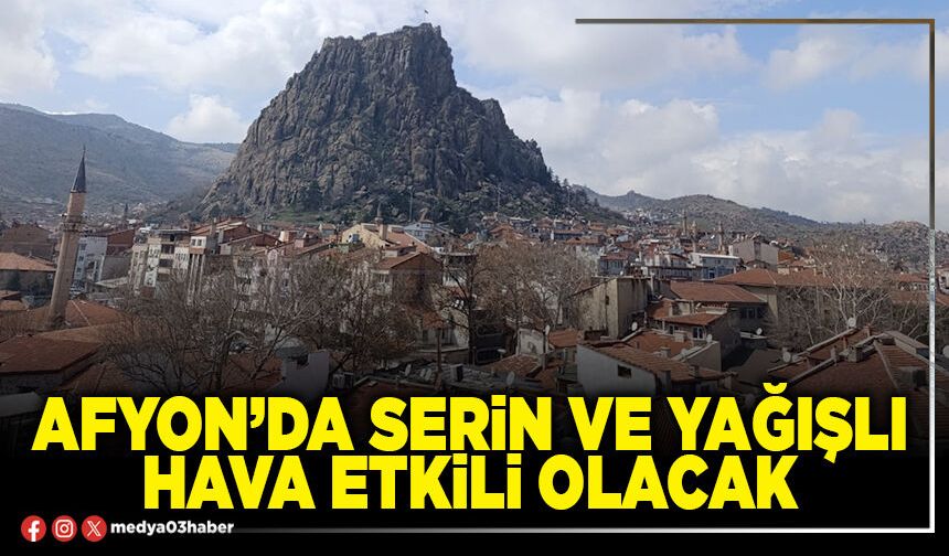 Afyon’da serin ve yağışlı hava etkili olacak