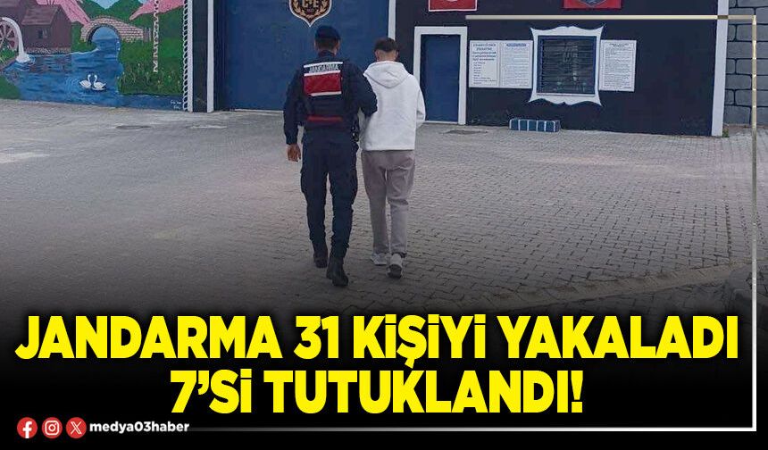 Jandarma 31 kişiyi yakaladı 7’si tutuklandı!