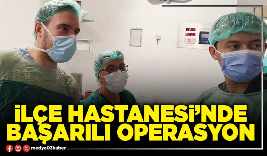 İlçe Hastanesi’nde başarılı operasyon