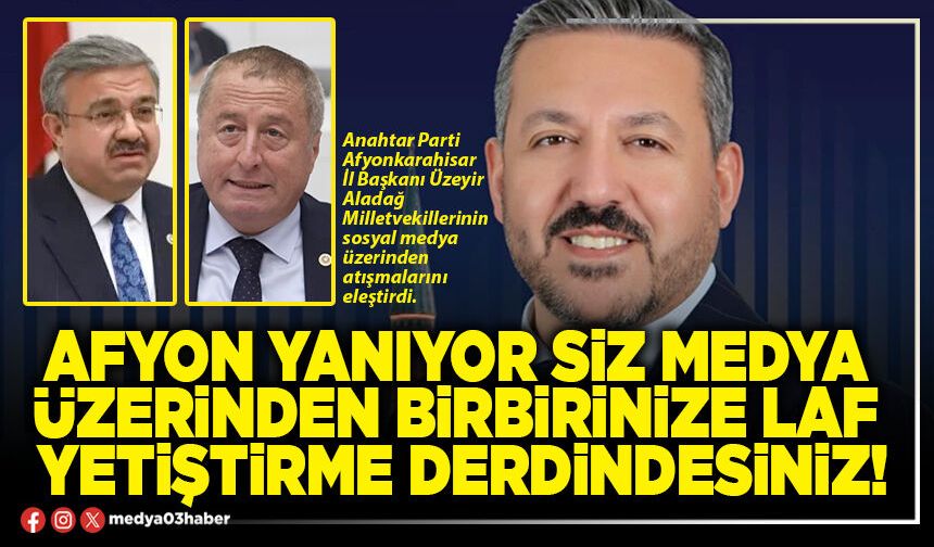Afyon yanıyor siz medya üzerinden birbirinize laf yetiştirme derdindesiniz!