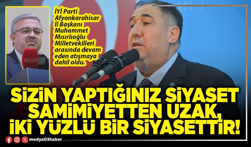 Sizin yaptığınız siyaset samimiyetten uzak, iki yüzlü bir siyasettir!