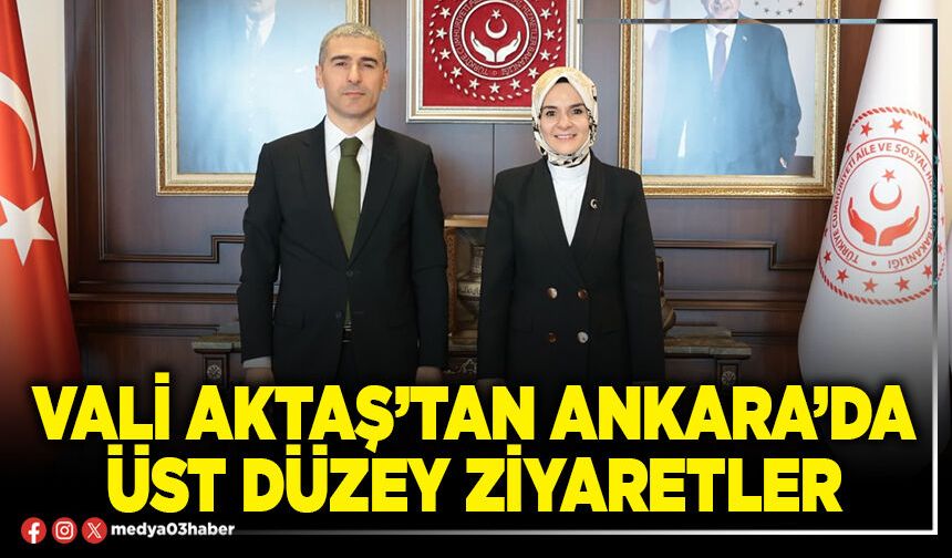 Vali Aktaş’tan Ankara’da üst düzey ziyaretler