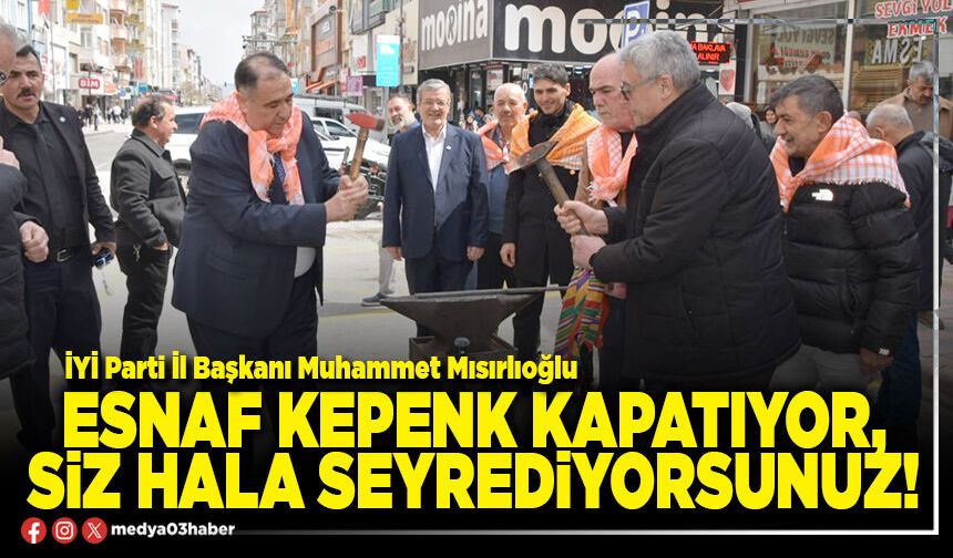 Esnaf kepenk kapatıyor, siz hâlâ seyrediyorsunuz!