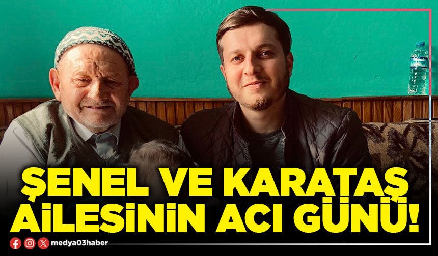 Şenel ve Karataş ailesinin acı günü!
