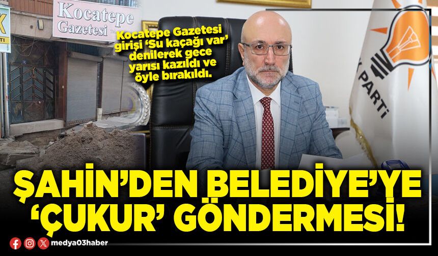 Şahin’den Belediye’ye ‘Çukur’ göndermesi!
