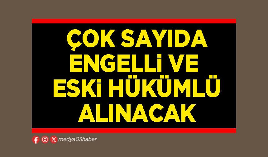 Çok sayıda engelli ve eski hükümlü alınacak