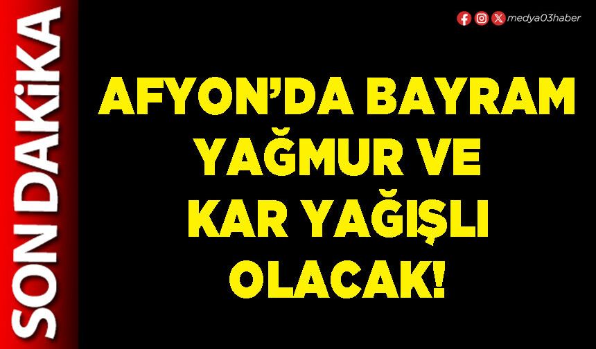 Afyon’da bayram yağmur ve kar yağışlı olacak!