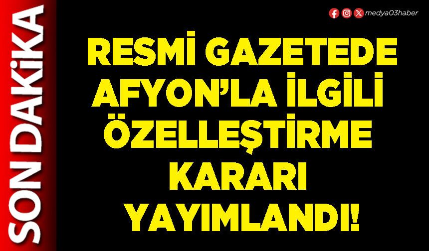 Resmi Gazetede Afyon’la ilgili özelleştirme kararı yayımlandı!