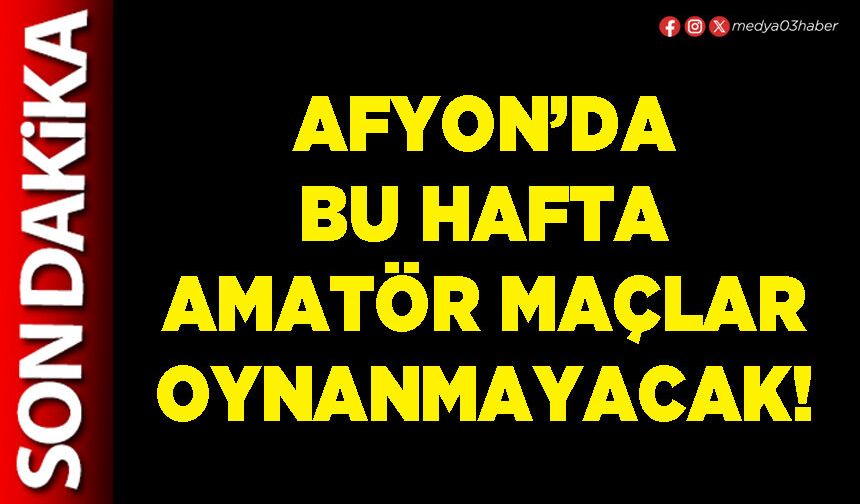 Afyon’da bu hafta amatör maçlar oynanmayacak!
