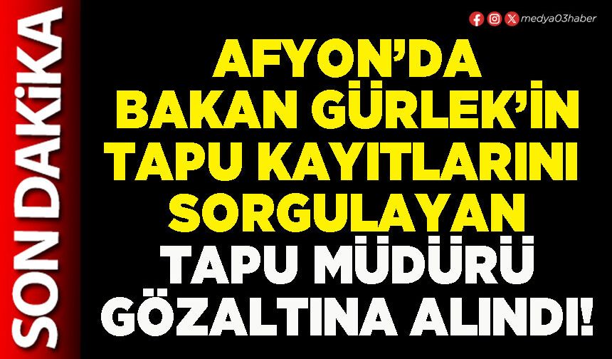 Afyon’da Bakan Gürlek’in tapu kayıtlarını sorgulayan Tapu Müdürü gözaltına alındı!