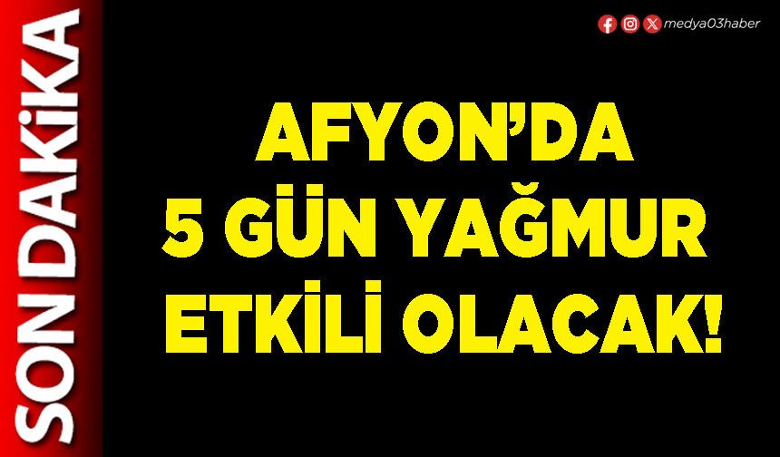Afyon’da 5 gün yağmur etkili olacak!