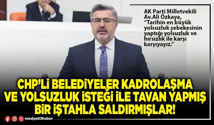 CHP’li Belediyeler kadrolaşma ve yolsuzluk isteği ile tavan yapmış bir iştahla saldırmışlar!