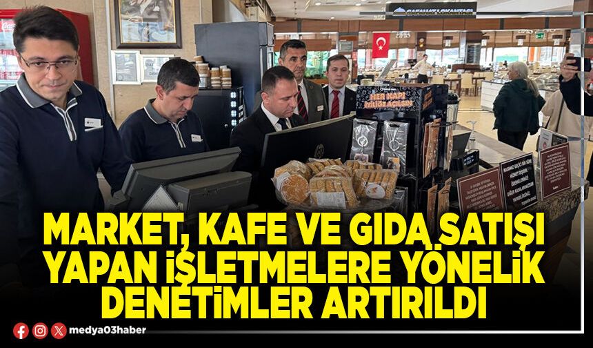 Market, kafe ve gıda satışı yapan işletmelere yönelik denetimler artırıldı