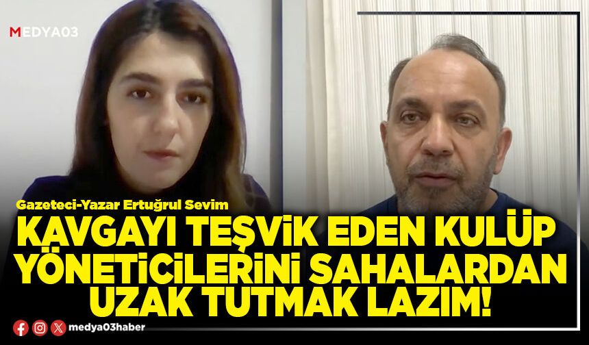 Kavgayı teşvik eden kulüp yöneticilerini sahalardan uzak tutmak lazım!