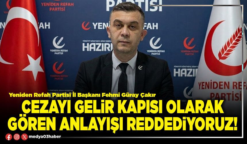 Cezayı gelir kapısı olarak gören anlayışı reddediyoruz!
