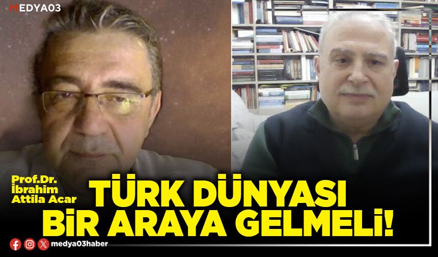 Türk Dünyası bir araya gelmeli!