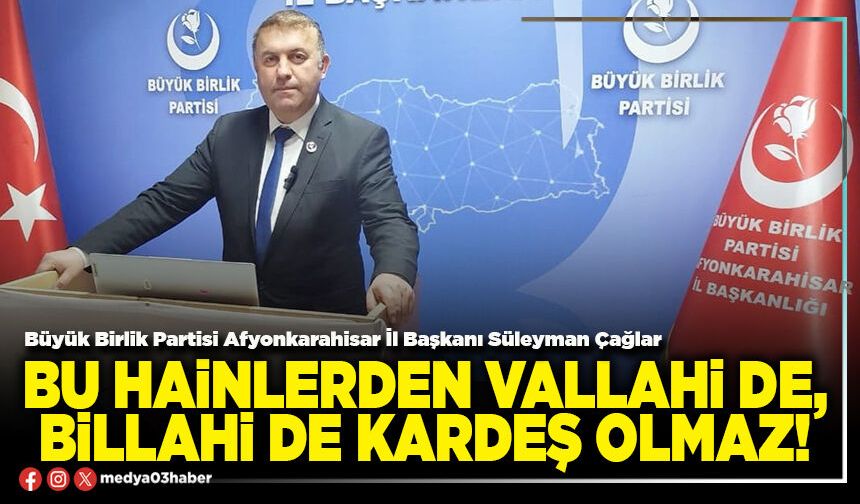 Bu hainlerden vallahi de, billahi de kardeş olmaz!