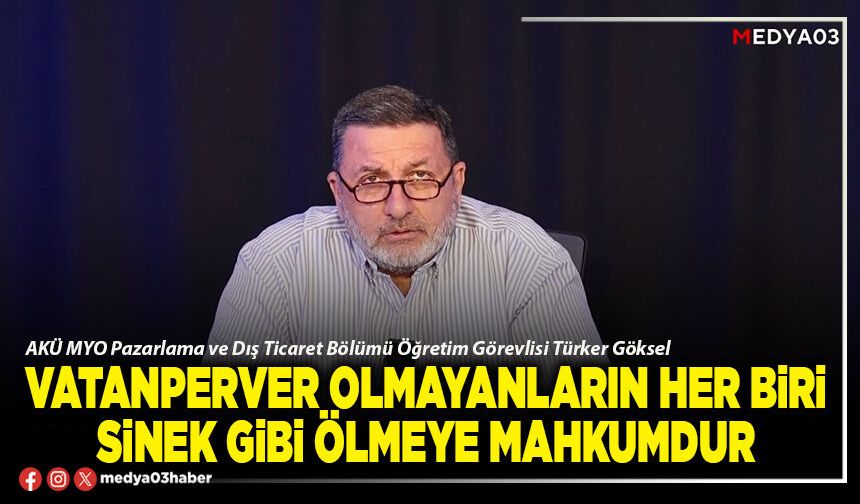 Vatanperver olmayanların her biri sinek gibi ölmeye mahkumdur