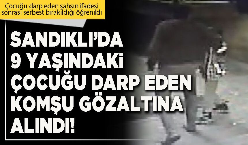 Sandıklı’da 9 yaşındaki çocuğu darp eden komşu gözaltına alındı!