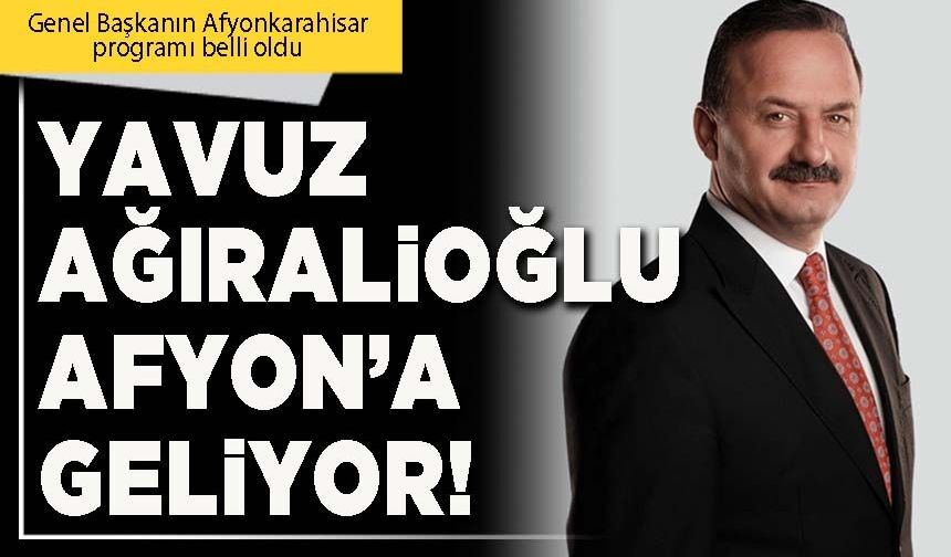 Yavuz Ağıralioğlu Afyon’a geliyor!