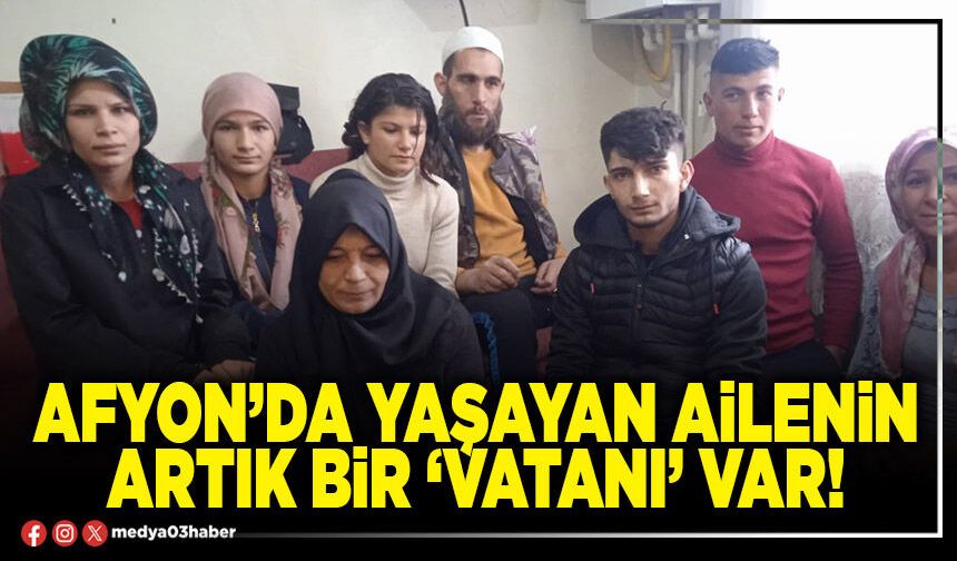 Afyon’da yaşayan ailenin artık bir ‘vatanı’ var!
