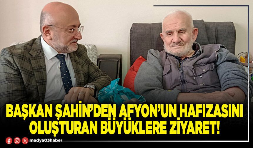 Başkan Şahin’den Afyon’un hafızasını oluşturan büyüklere ziyaret!