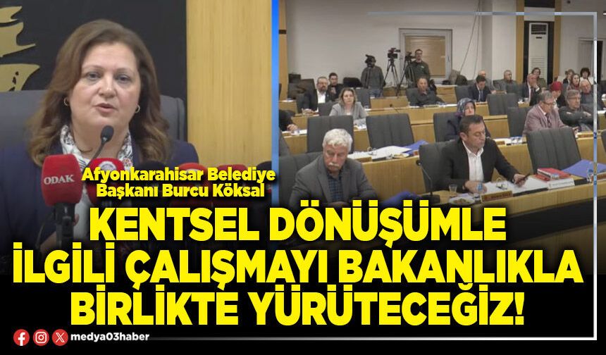 Kentsel dönüşümle ilgili çalışmayı Bakanlıkla birlikte yürüteceğiz!