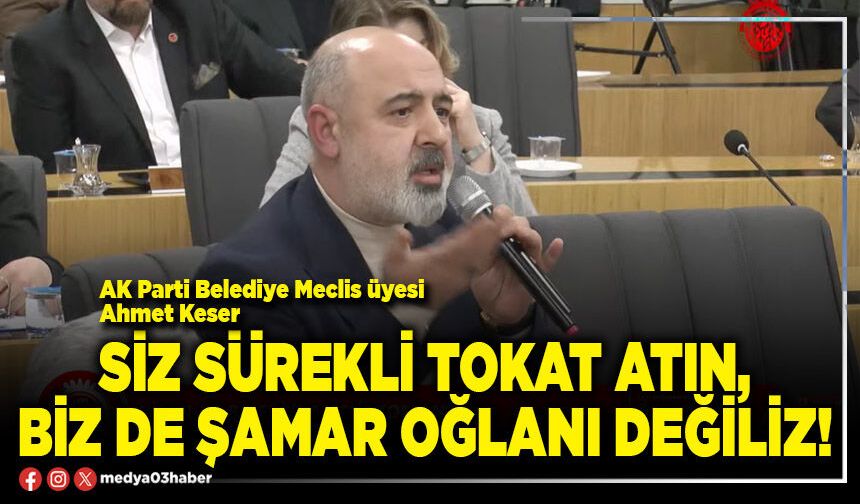 Siz sürekli tokat atın, biz de şamar oğlanı değiliz!
