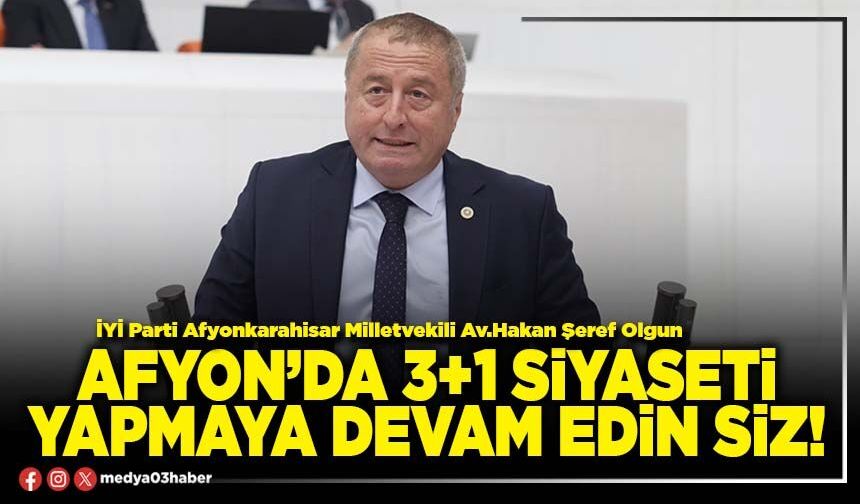 Afyon’da 3+1 siyaseti yapmaya devam edin siz!