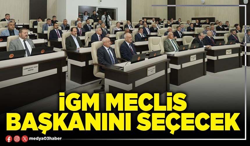 İGM Meclis Başkanını seçecek
