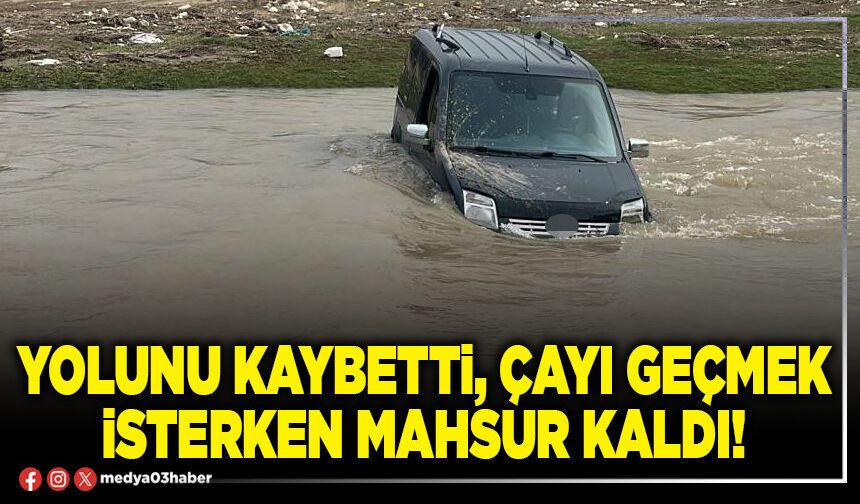 Yolunu kaybetti, Çayı geçmek isterken mahsur kaldı!
