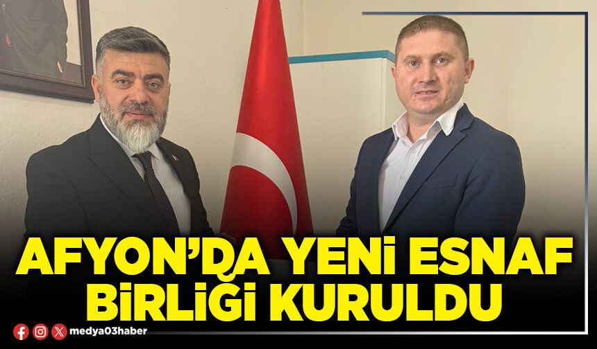 Afyon’da yeni Esnaf Birliği kuruldu