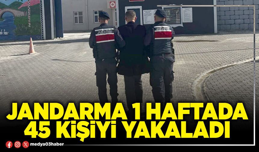 Jandarma 1 haftada 45 kişiyi yakaladı