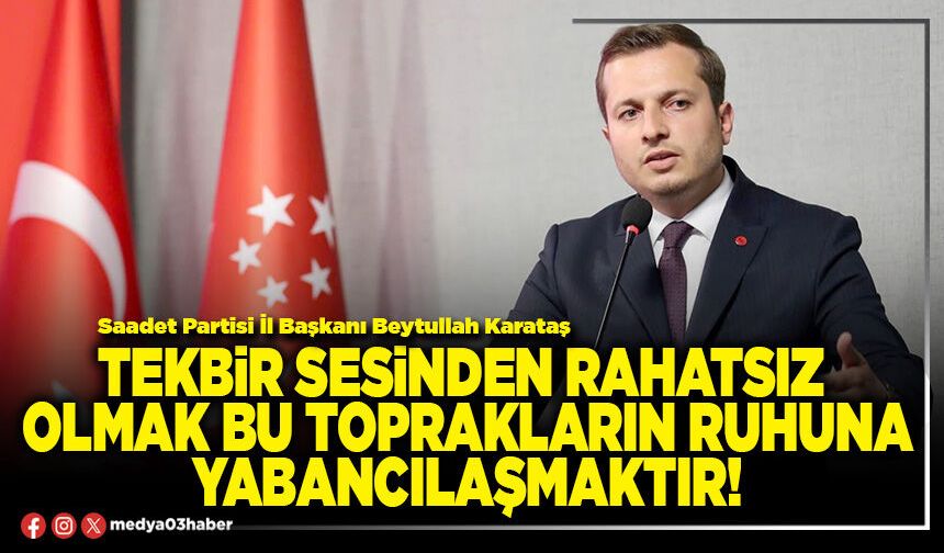 Tekbir sesinden rahatsız olmak bu toprakların ruhuna yabancılaşmaktır!