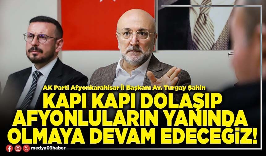 Kapı kapı dolaşıp Afyonluların yanında olmaya devam edeceğiz!