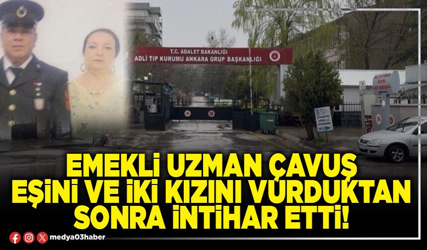 Emekli Uzman Çavuş eşini ve iki kızını vurduktan sonra intihar etti!