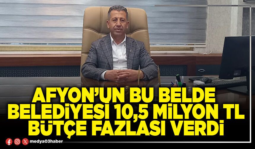 Afyon’un bu Belde Belediyesi 10,5 Milyon TL bütçe fazlası verdi